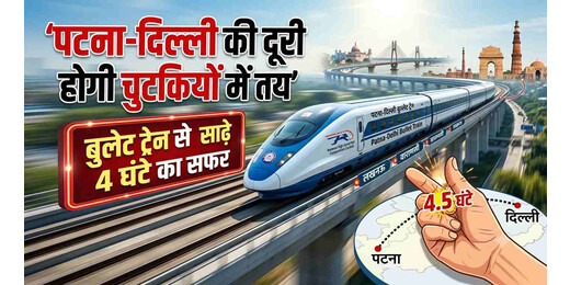 पटना-दिल्ली की दूरी होगी चुटकियों में तय, बुलेट ट्रेन से साढ़े 4 घंटे का सफर